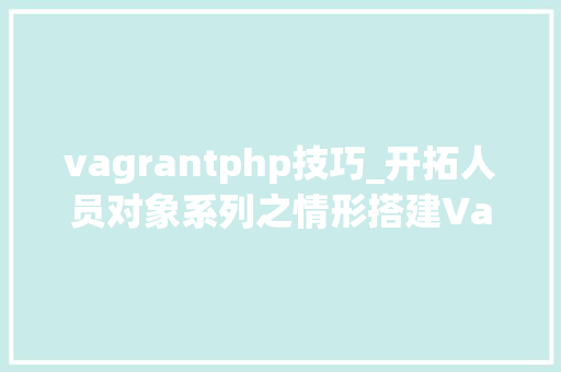 vagrantphp技巧_开拓人员对象系列之情形搭建Vagrant