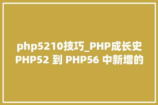 php5210技巧_PHP成长史PHP52 到 PHP56 中新增的功能详解