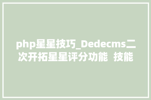 php星星技巧_Dedecms二次开拓星星评分功能  技能