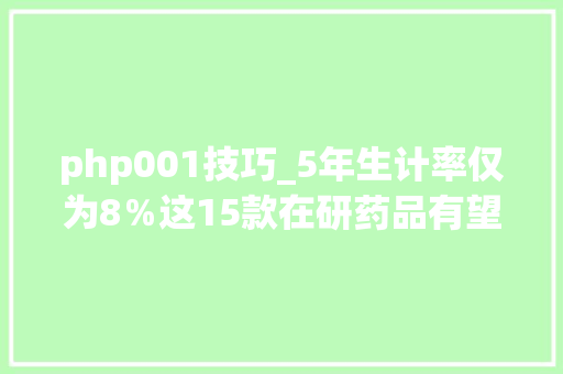 php001技巧_5年生计率仅为8％这15款在研药品有望给胰腺癌患