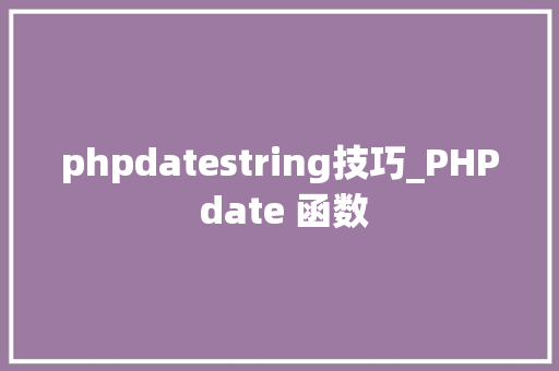 phpdatestring技巧_PHP date 函数 phpdatestring技巧_PHP date 函数