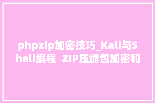 phpzip加密技巧_Kali与Shell编程  ZIP压缩包加密和解密