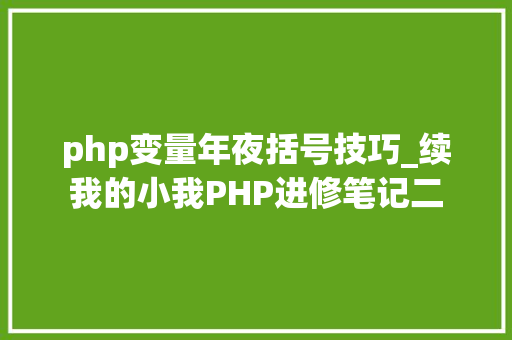 php变量年夜括号技巧_续我的小我PHP进修笔记二