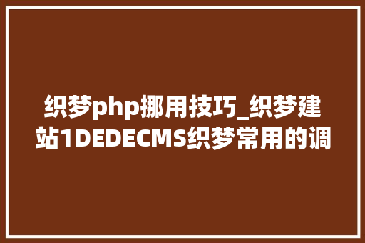 织梦php挪用技巧_织梦建站1DEDECMS织梦常用的调用方法