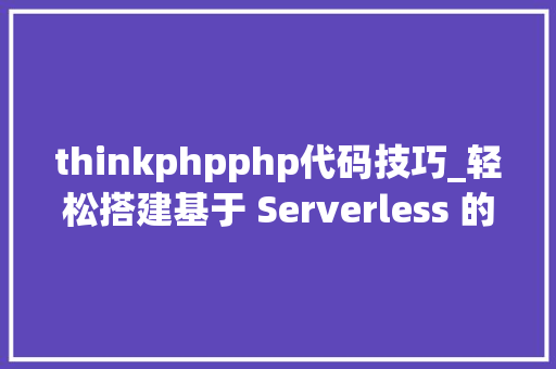 thinkphpphp代码技巧_轻松搭建基于 Serverless 的 ThinkPHP 应用 thinkphpphp代码技巧_轻松搭建基于 Serverless 的 ThinkPHP 应用 SEO优化