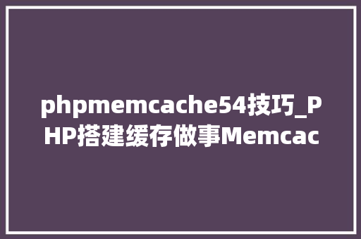 phpmemcache54技巧_PHP搭建缓存做事MemcacheRedis