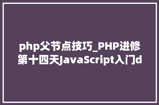 php父节点技巧_PHP进修第十四天JavaScript入门dom对象一