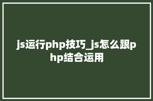 js运行php技巧_js怎么跟php结合运用 js运行php技巧_js怎么跟php结合运用 Web前端
