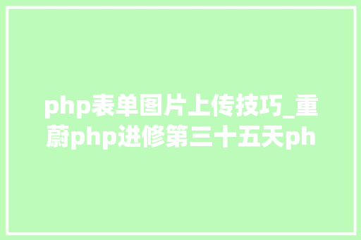 php表单图片上传技巧_重蔚php进修第三十五天php表单文件上传