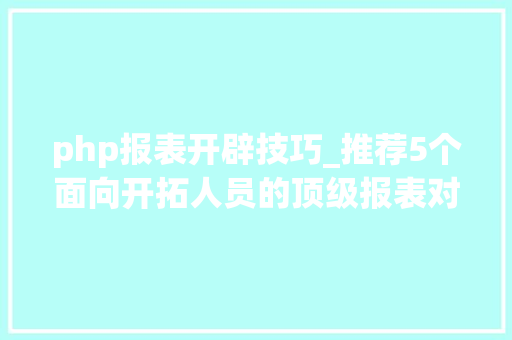 php报表开辟技巧_推荐5个面向开拓人员的顶级报表对象