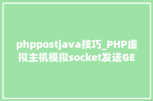 phppostjava技巧_PHP虚拟主机模拟socket发送GETPOST请求