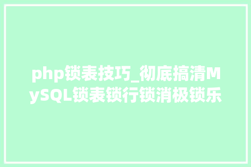php锁表技巧_彻底搞清MySQL锁表锁行锁消极锁乐不雅观锁间隙锁去世锁