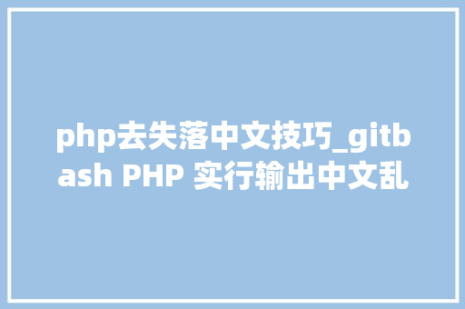 php去失落中文技巧_gitbash PHP 实行输出中文乱编解决办法