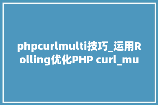 phpcurlmulti技巧_运用Rolling优化PHP curl_multi phpcurlmulti技巧_运用Rolling优化PHP curl_multi SEO优化