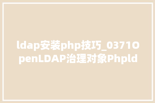 ldap安装php技巧_0371OpenLDAP治理对象Phpldapadmin的安装及运用