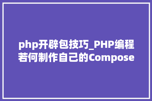 php开辟包技巧_PHP编程若何制作自己的Composer包