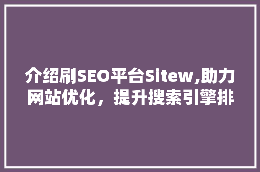 介绍刷SEO平台Sitew,助力网站优化，提升搜索引擎排名的利器