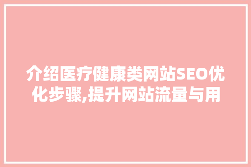 介绍医疗健康类网站SEO优化步骤,提升网站流量与用户满意度