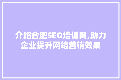 介绍合肥SEO培训网,助力企业提升网络营销效果