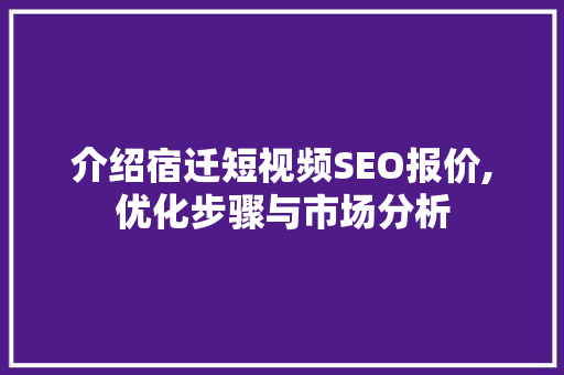 介绍宿迁短视频SEO报价,优化步骤与市场分析