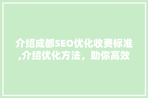 介绍成都SEO优化收费标准,介绍优化方法，助你高效提升网站排名