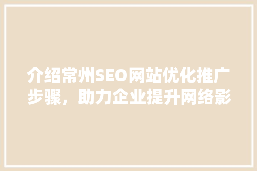 介绍常州SEO网站优化推广步骤，助力企业提升网络影响力