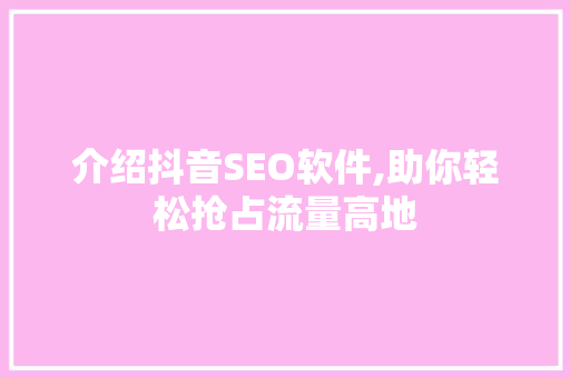介绍抖音SEO软件,助你轻松抢占流量高地