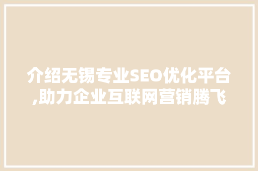 介绍无锡专业SEO优化平台,助力企业互联网营销腾飞