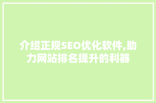 介绍正规SEO优化软件,助力网站排名提升的利器