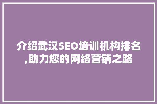 介绍武汉SEO培训机构排名,助力您的网络营销之路