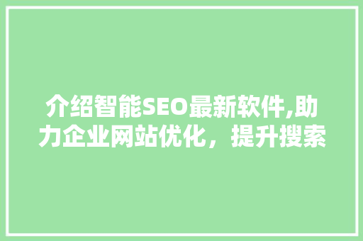 介绍智能SEO最新软件,助力企业网站优化，提升搜索引擎排名
