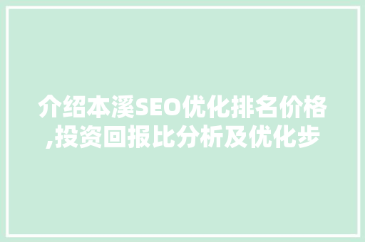 介绍本溪SEO优化排名价格,投资回报比分析及优化步骤