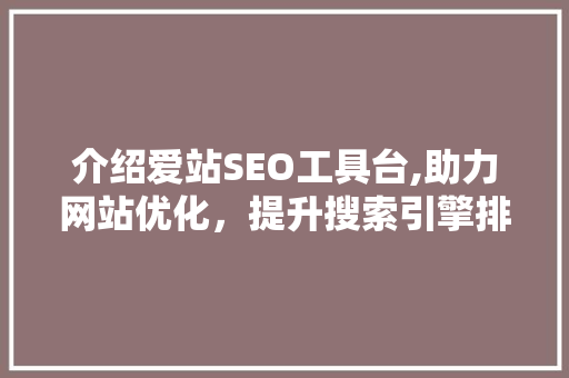 介绍爱站SEO工具台,助力网站优化，提升搜索引擎排名