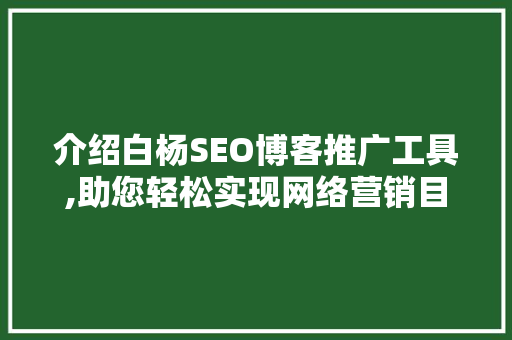 介绍白杨SEO博客推广工具,助您轻松实现网络营销目标