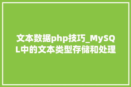 文本数据php技巧_MySQL中的文本类型存储和处理文本数据的关键技能
