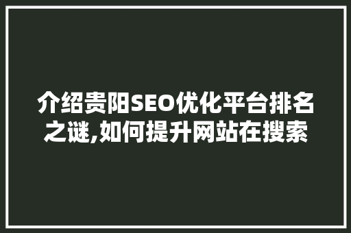 介绍贵阳SEO优化平台排名之谜,如何提升网站在搜索引擎中的竞争力