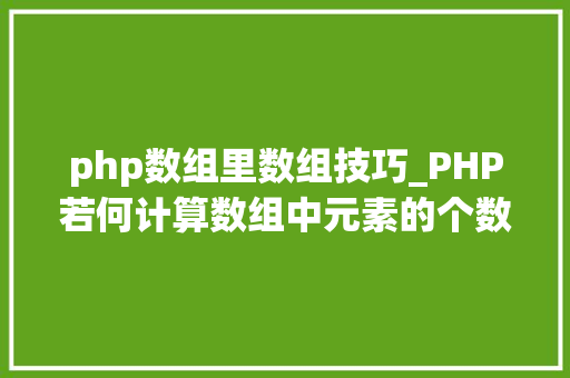 php数组里数组技巧_PHP若何计算数组中元素的个数 php数组里数组技巧_PHP若何计算数组中元素的个数 网站推广
