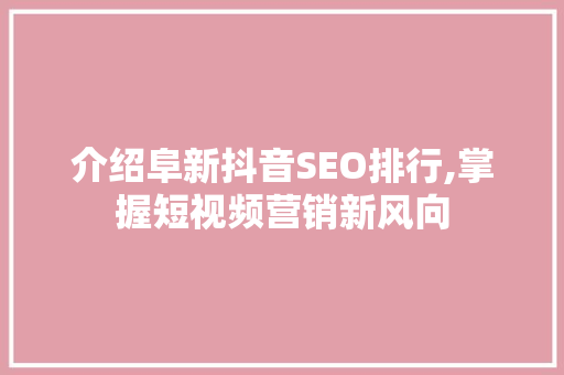 介绍阜新抖音SEO排行,掌握短视频营销新风向
