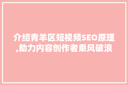 介绍青羊区短视频SEO原理,助力内容创作者乘风破浪