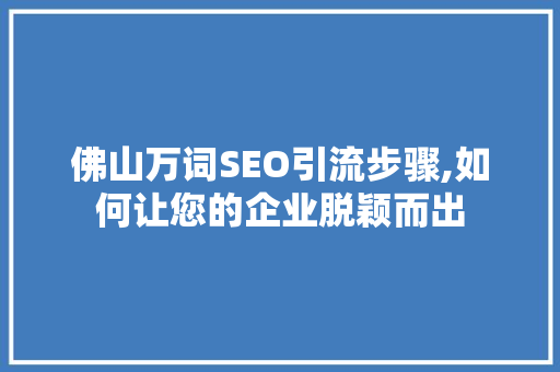 佛山万词SEO引流步骤,如何让您的企业脱颖而出