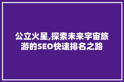 公立火星,探索未来宇宙旅游的SEO快速排名之路