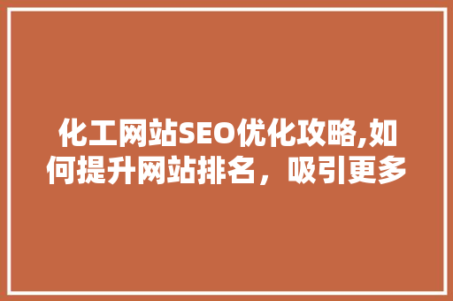 化工网站SEO优化攻略,如何提升网站排名，吸引更多潜在客户