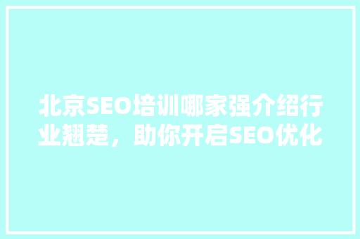 北京SEO培训哪家强介绍行业翘楚，助你开启SEO优化之旅