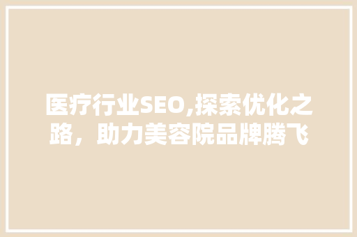 医疗行业SEO,探索优化之路，助力美容院品牌腾飞