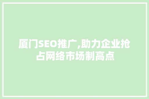 厦门SEO推广,助力企业抢占网络市场制高点
