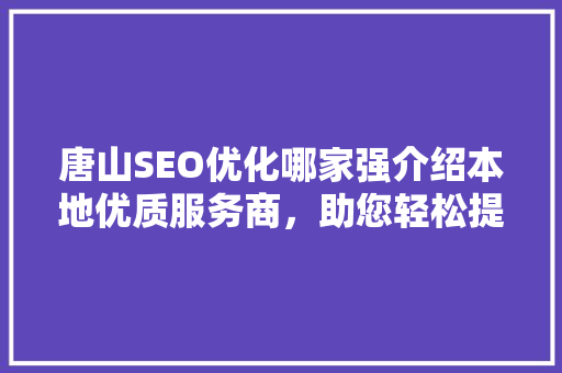 唐山SEO优化哪家强介绍本地优质服务商，助您轻松提升网站排名！