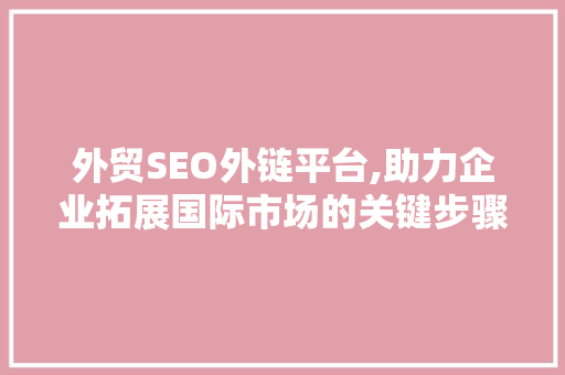 外贸SEO外链平台,助力企业拓展国际市场的关键步骤