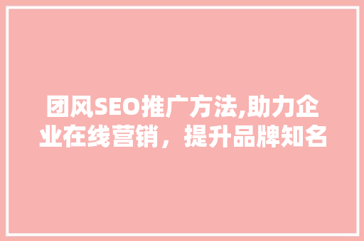 团风SEO推广方法,助力企业在线营销，提升品牌知名度