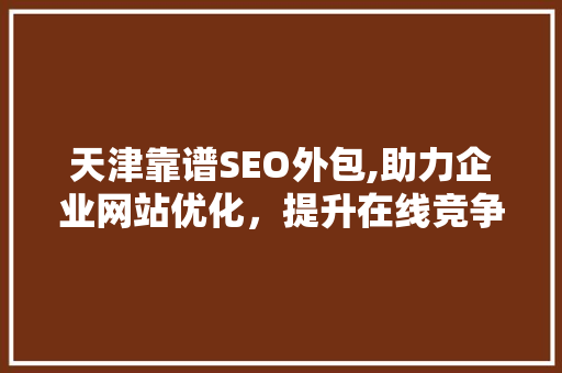 天津靠谱SEO外包,助力企业网站优化，提升在线竞争力