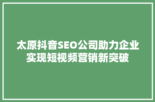 太原抖音SEO公司助力企业实现短视频营销新突破